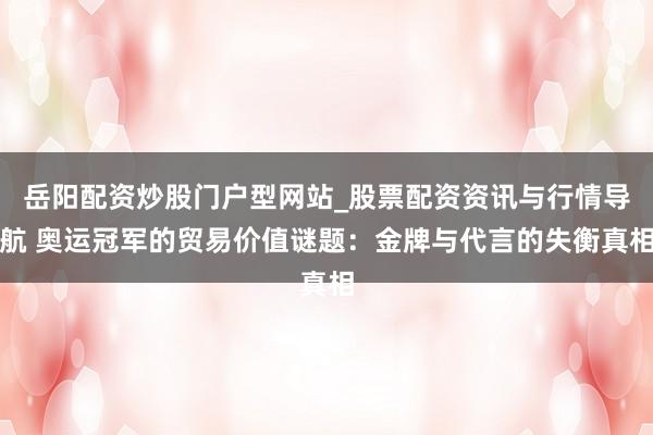 岳阳配资炒股门户型网站_股票配资资讯与行情导航 奥运冠军的贸易价值谜题：金牌与代言的失衡真相