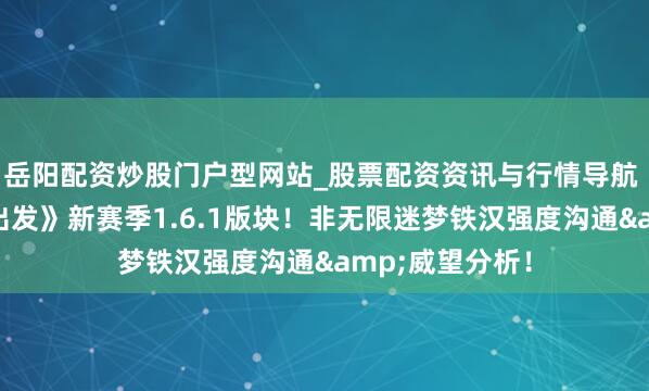 岳阳配资炒股门户型网站_股票配资资讯与行情导航 《剑与远征：出发》新赛季1.6.1版块！非无限迷梦铁汉强度沟通&威望分析！