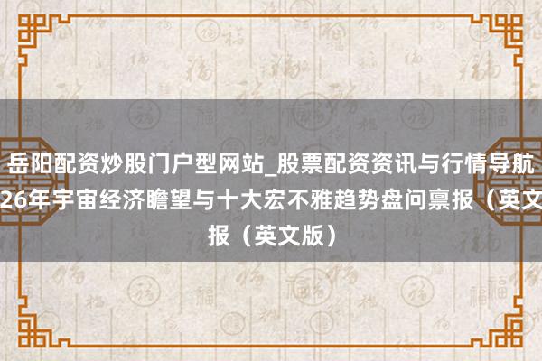 岳阳配资炒股门户型网站_股票配资资讯与行情导航 2026年宇宙经济瞻望与十大宏不雅趋势盘问禀报（英文版）
