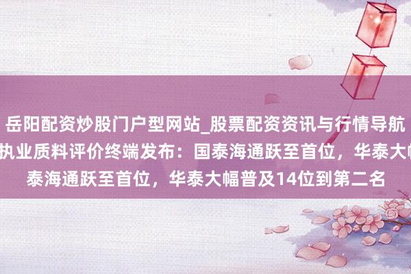岳阳配资炒股门户型网站_股票配资资讯与行情导航 2025年北交所券商执业质料评价终端发布：国泰海通跃至首位，华泰大幅普及14位到第二名