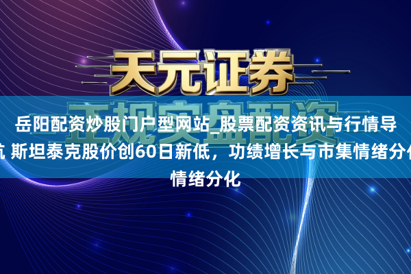 岳阳配资炒股门户型网站_股票配资资讯与行情导航 斯坦泰克股价创60日新低，功绩增长与市集情绪分化