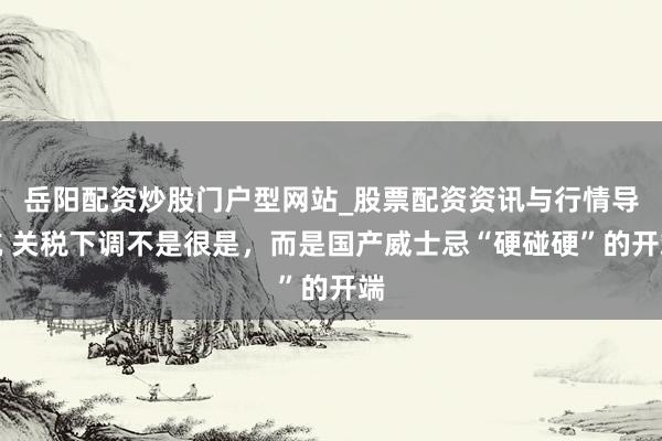 岳阳配资炒股门户型网站_股票配资资讯与行情导航 关税下调不是很是，而是国产威士忌“硬碰硬”的开端