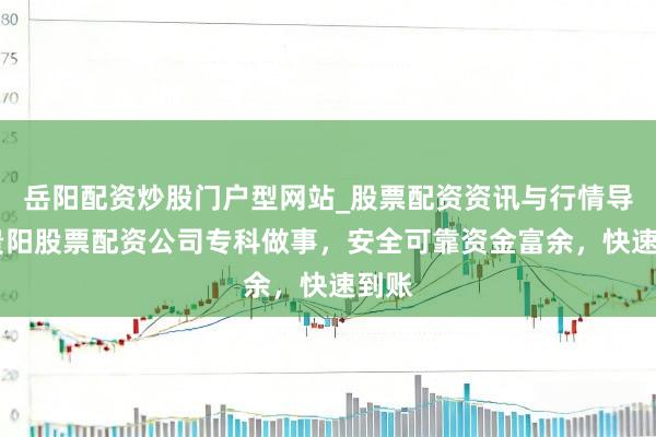 岳阳配资炒股门户型网站_股票配资资讯与行情导航 贵阳股票配资公司专科做事，安全可靠资金富余，快速到账