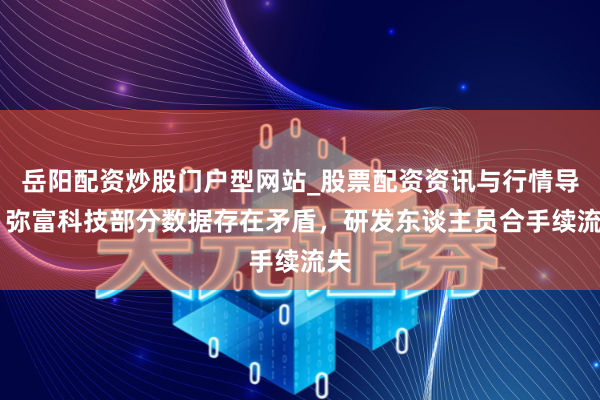 岳阳配资炒股门户型网站_股票配资资讯与行情导航 弥富科技部分数据存在矛盾，研发东谈主员合手续流失