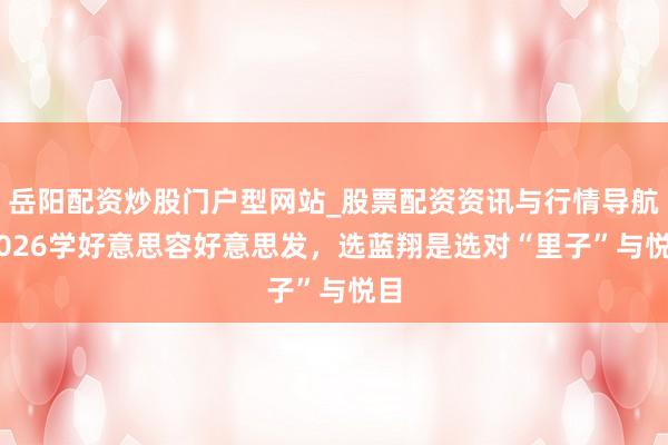 岳阳配资炒股门户型网站_股票配资资讯与行情导航 2026学好意思容好意思发，选蓝翔是选对“里子”与悦目