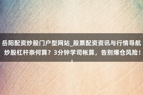 岳阳配资炒股门户型网站_股票配资资讯与行情导航 炒股杠杆奈何算?3分钟学司帐算,告别爆仓风险!