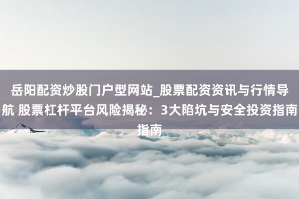 岳阳配资炒股门户型网站_股票配资资讯与行情导航 股票杠杆平台风险揭秘：3大陷坑与安全投资指南